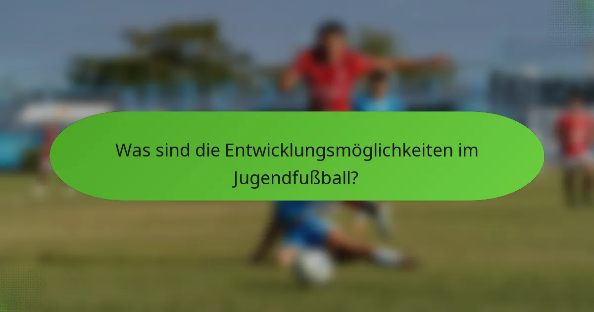 Was sind die Entwicklungsmöglichkeiten im Jugendfußball?