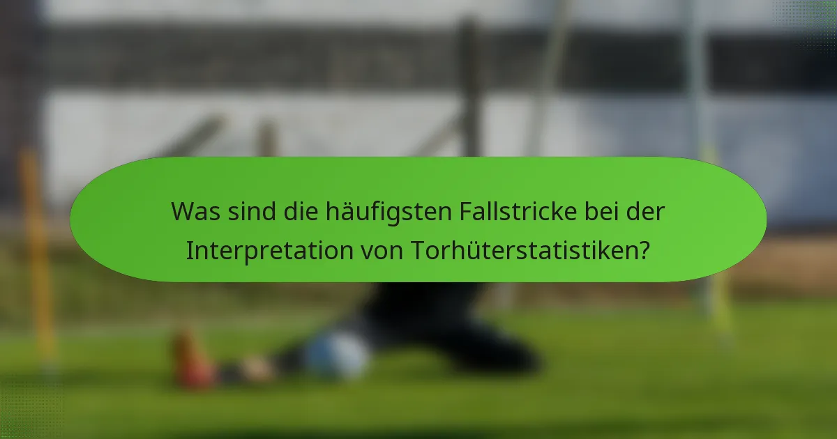 Was sind die häufigsten Fallstricke bei der Interpretation von Torhüterstatistiken?