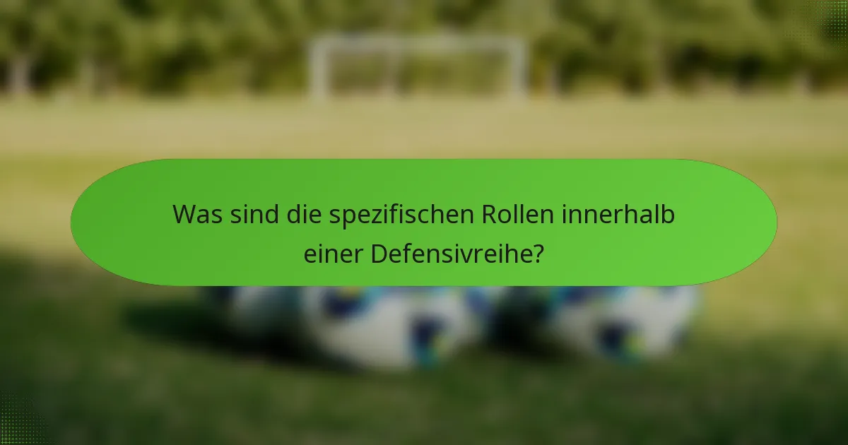 Was sind die spezifischen Rollen innerhalb einer Defensivreihe?