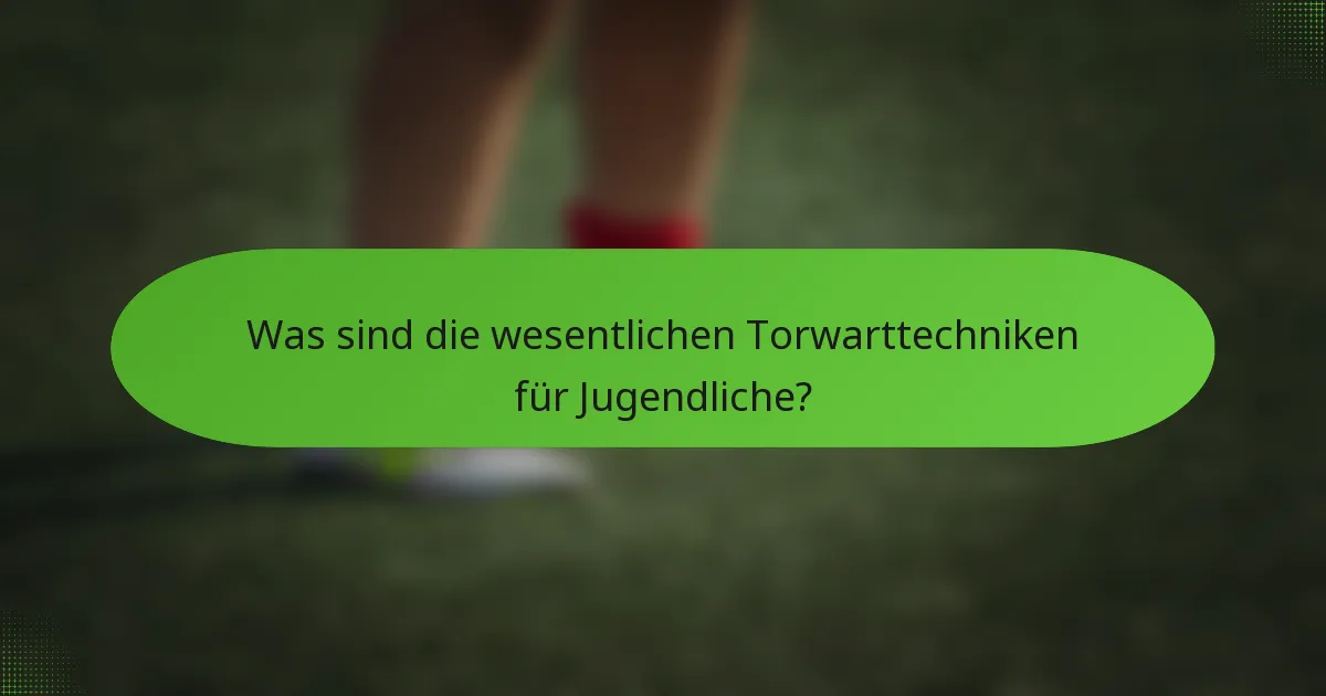 Was sind die wesentlichen Torwarttechniken für Jugendliche?
