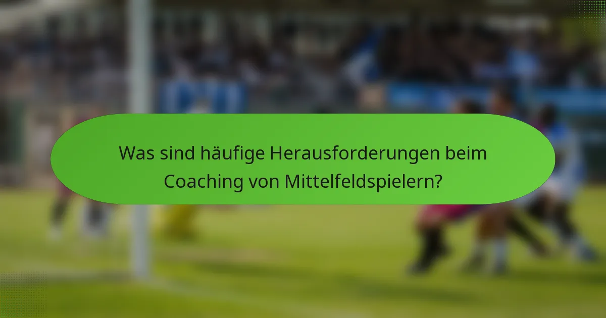 Was sind häufige Herausforderungen beim Coaching von Mittelfeldspielern?