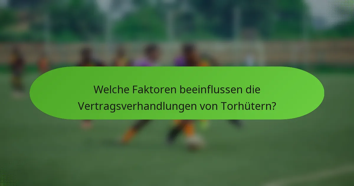 Welche Faktoren beeinflussen die Vertragsverhandlungen von Torhütern?