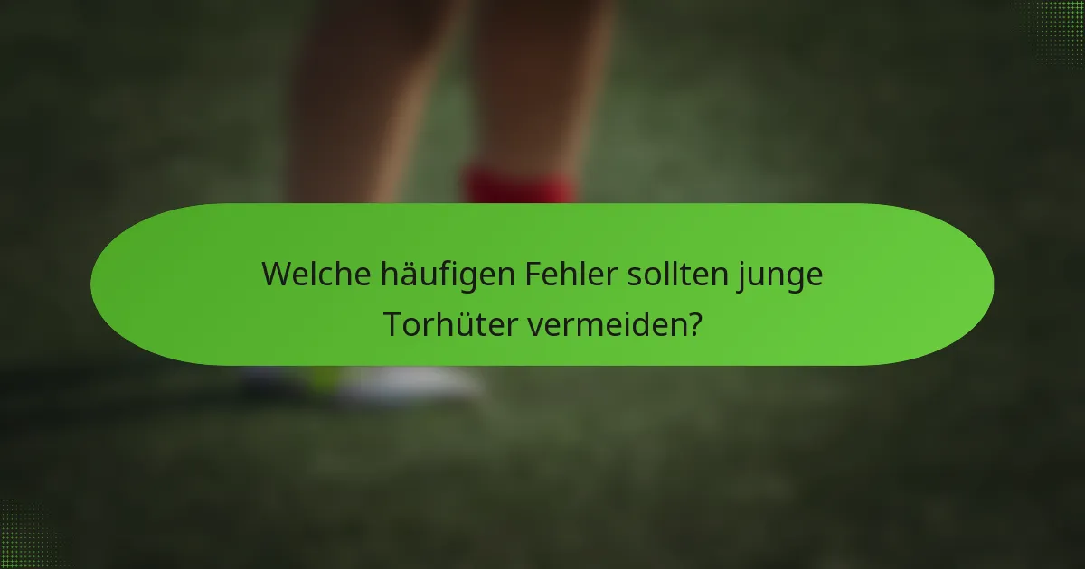 Welche häufigen Fehler sollten junge Torhüter vermeiden?