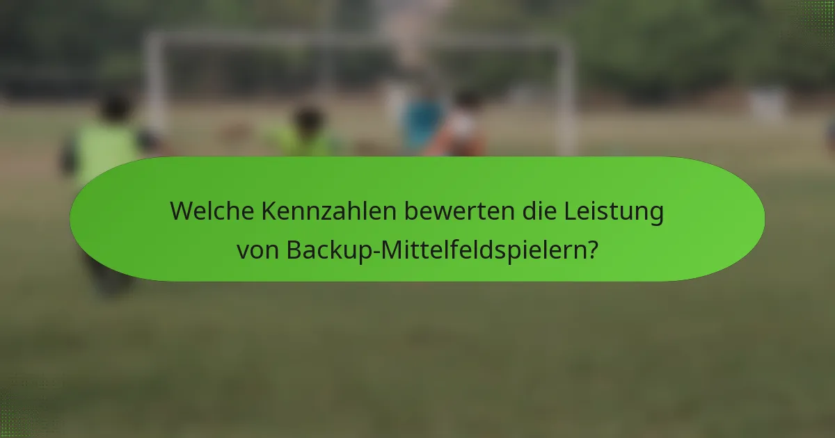 Welche Kennzahlen bewerten die Leistung von Backup-Mittelfeldspielern?