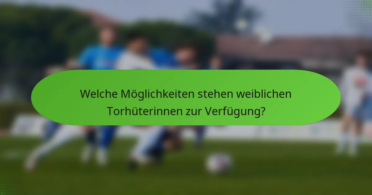 Welche Möglichkeiten stehen weiblichen Torhüterinnen zur Verfügung?