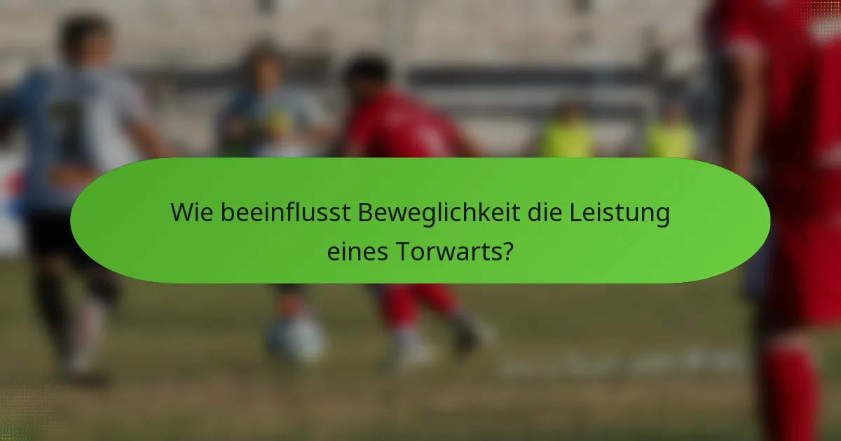 Wie beeinflusst Beweglichkeit die Leistung eines Torwarts?