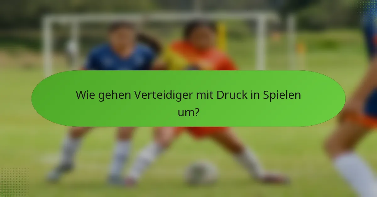 Wie gehen Verteidiger mit Druck in Spielen um?