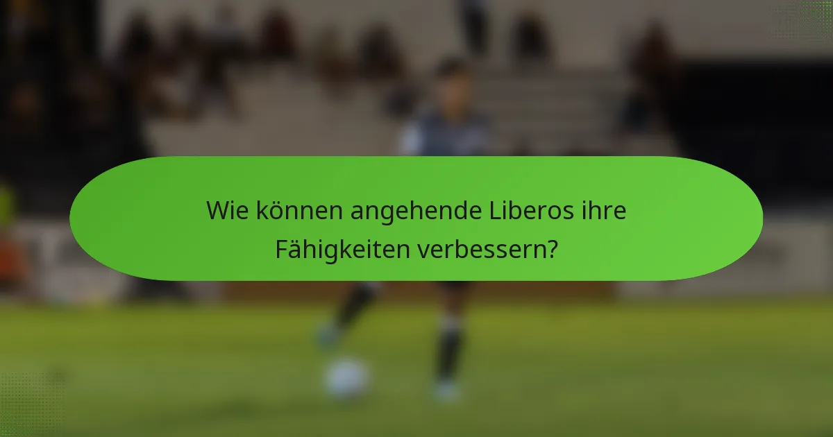 Wie können angehende Liberos ihre Fähigkeiten verbessern?