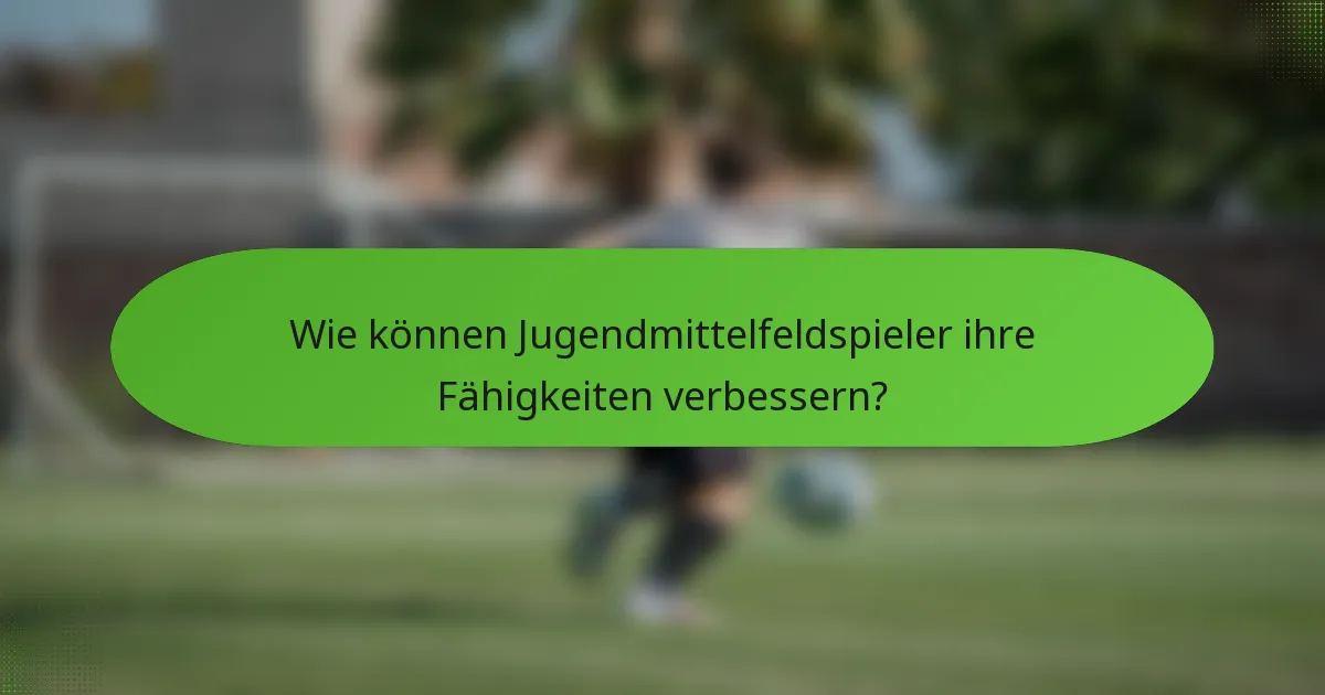 Wie können Jugendmittelfeldspieler ihre Fähigkeiten verbessern?