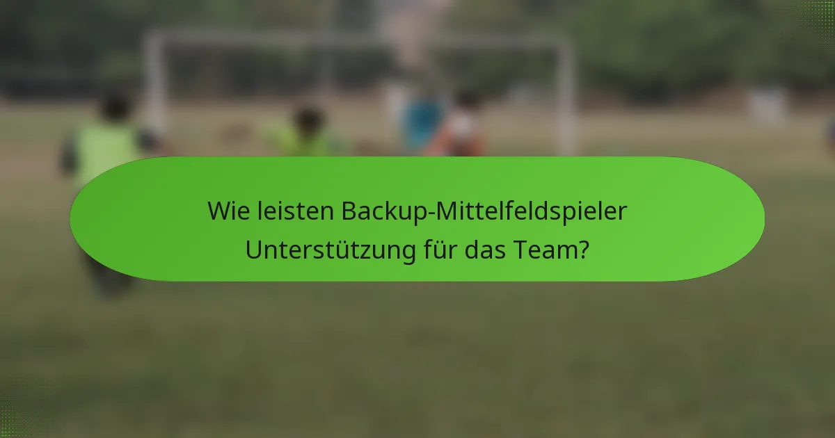 Wie leisten Backup-Mittelfeldspieler Unterstützung für das Team?