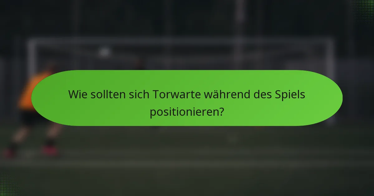 Wie sollten sich Torwarte während des Spiels positionieren?
