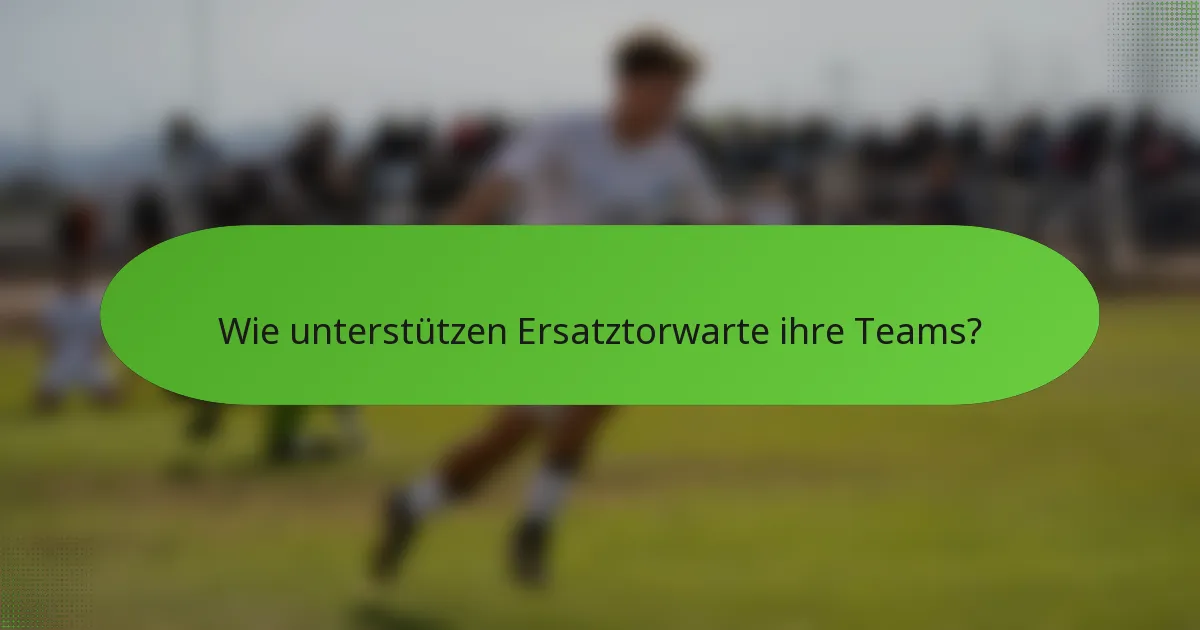 Wie unterstützen Ersatztorwarte ihre Teams?