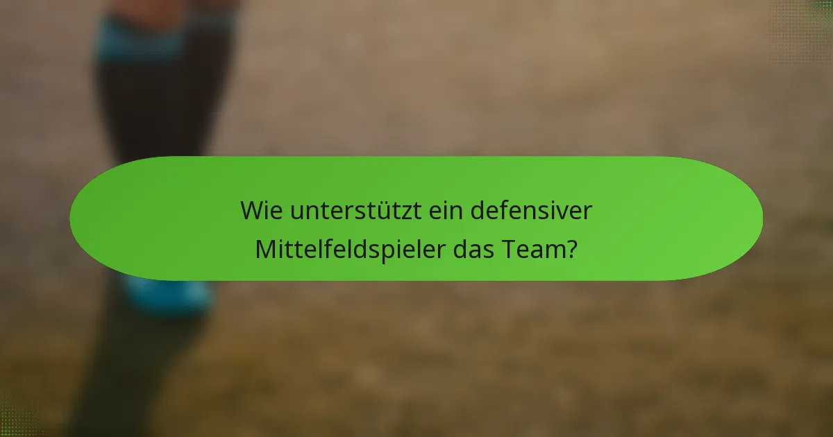 Wie unterstützt ein defensiver Mittelfeldspieler das Team?