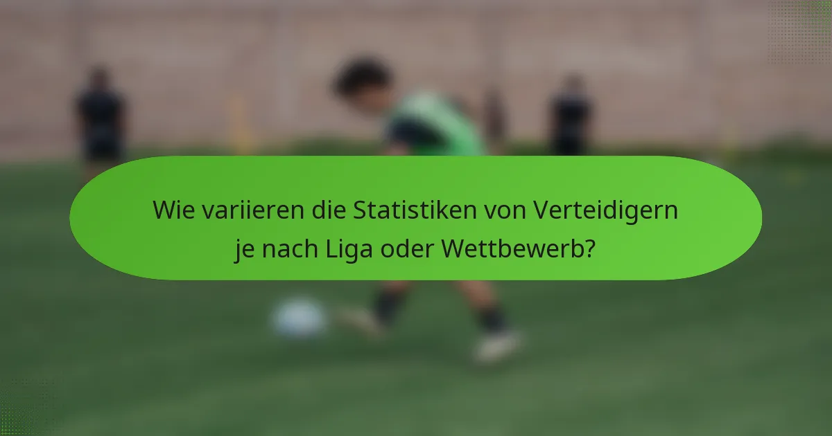 Wie variieren die Statistiken von Verteidigern je nach Liga oder Wettbewerb?