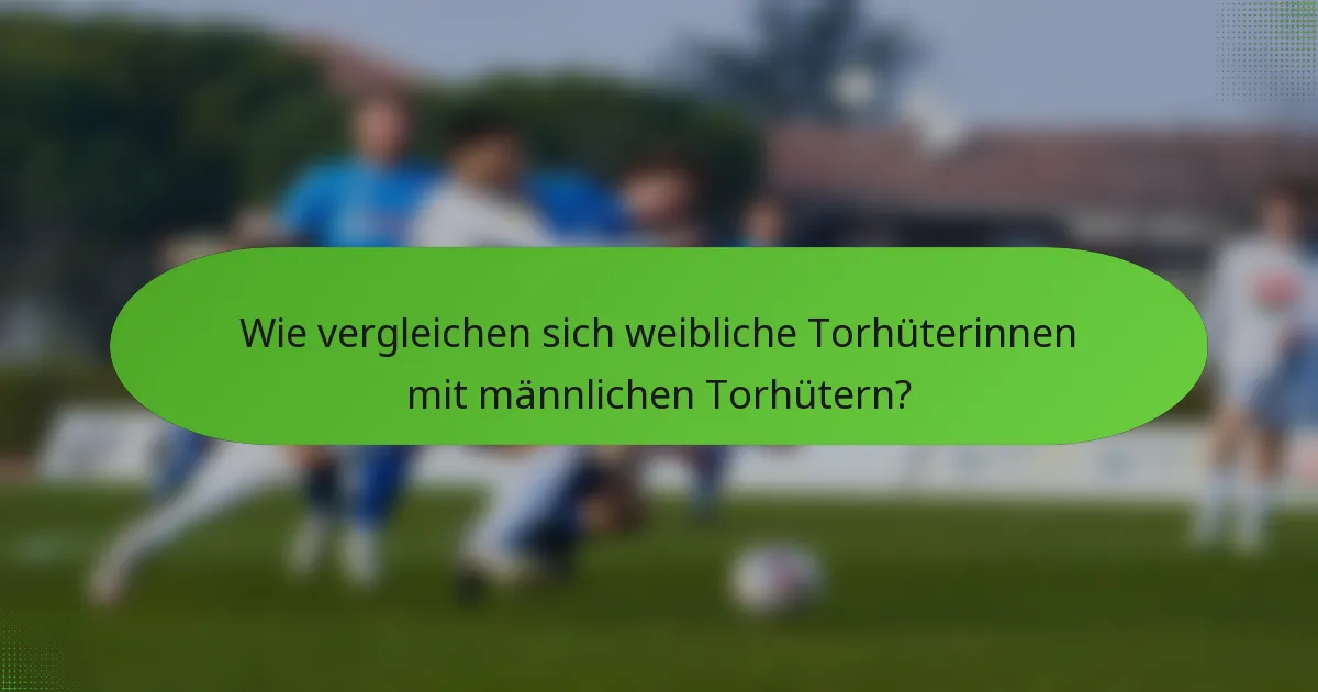 Wie vergleichen sich weibliche Torhüterinnen mit männlichen Torhütern?