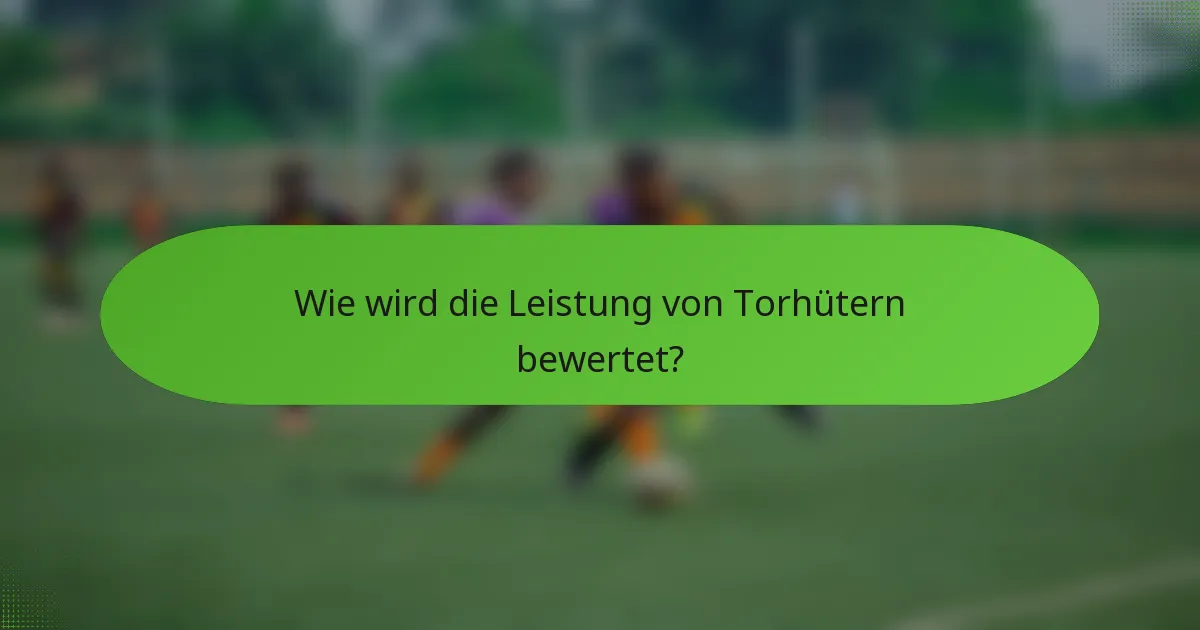 Wie wird die Leistung von Torhütern bewertet?