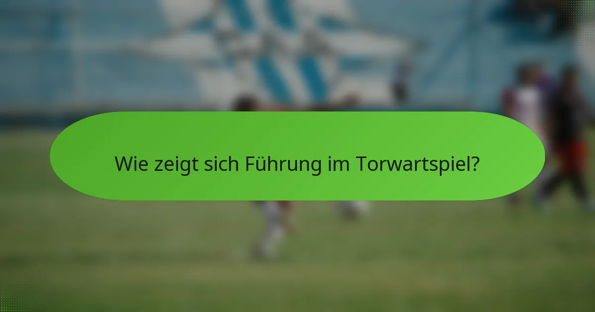 Wie zeigt sich Führung im Torwartspiel?